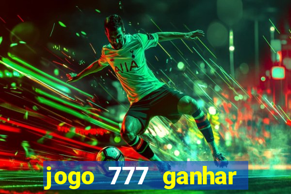 jogo 777 ganhar dinheiro de verdade